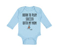 Long Sleeve Bodysuit Baby Born to Play Soccer with My Mom Funny Cotton