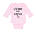 Long Sleeve Bodysuit Baby Born to Play Soccer with My Mom Funny Cotton