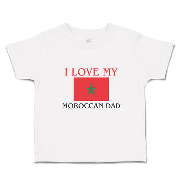 Toddler Clothes I Love My Moroccan Dad and An National Flag Toddler Shirt Cotton