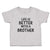 Cute Toddler Clothes Life Is Better with A Brother Toddler Shirt Cotton