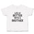 Cute Toddler Clothes Life Is Better with A Brother Toddler Shirt Cotton