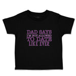 Toddler Clothes Dad Says I'M Not Allowed to Date like Ever Toddler Shirt Cotton