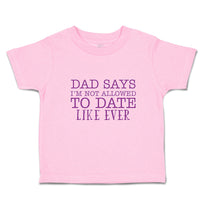 Toddler Clothes Dad Says I'M Not Allowed to Date like Ever Toddler Shirt Cotton