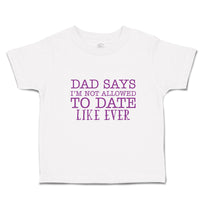 Toddler Clothes Dad Says I'M Not Allowed to Date like Ever Toddler Shirt Cotton