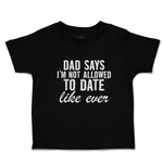 Toddler Clothes Dad Says I'M Not Allowed to Date like Ever Toddler Shirt Cotton