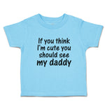 Toddler Clothes If You Think I'M Cute You Should See My Daddy Toddler Shirt