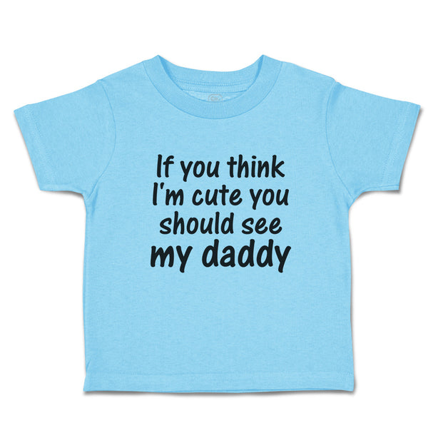 Toddler Clothes If You Think I'M Cute You Should See My Daddy Toddler Shirt