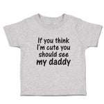 Toddler Clothes If You Think I'M Cute You Should See My Daddy Toddler Shirt