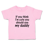 Toddler Clothes If You Think I'M Cute You Should See My Daddy Toddler Shirt