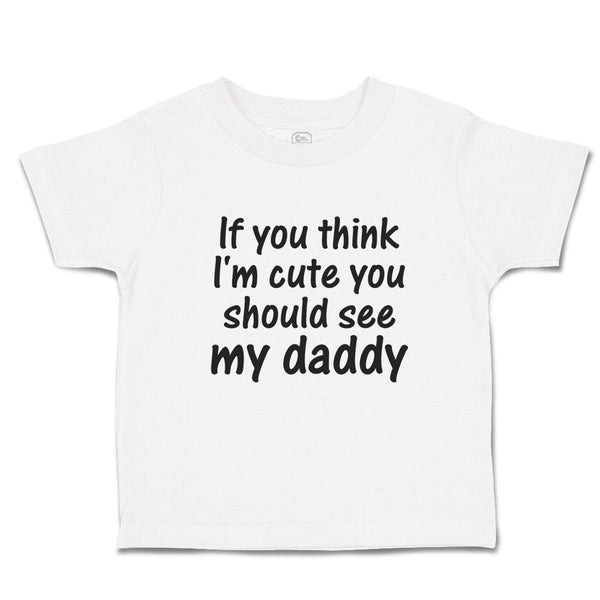 Toddler Clothes If You Think I'M Cute You Should See My Daddy Toddler Shirt