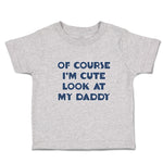 Cute Toddler Clothes Of Course I'M Cute Look at My Daddy Toddler Shirt Cotton