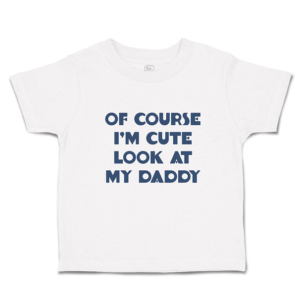 Cute Toddler Clothes Of Course I'M Cute Look at My Daddy Toddler Shirt Cotton