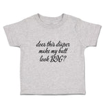 Toddler Clothes Does This Diaper Make My Butt Look Big Toddler Shirt Cotton