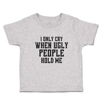 Toddler Clothes I Only Cry When Ugly People Hold Me Toddler Shirt Cotton