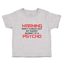 Toddler Clothes Warning Don'T Check out My Daddy Mummy Is A Psycho Toddler Shirt
