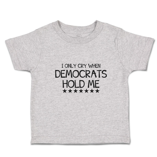 Toddler Clothes I Only Cry When Democrats Hold Me Toddler Shirt Cotton