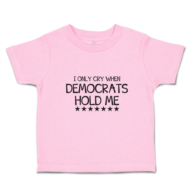 Toddler Clothes I Only Cry When Democrats Hold Me Toddler Shirt Cotton