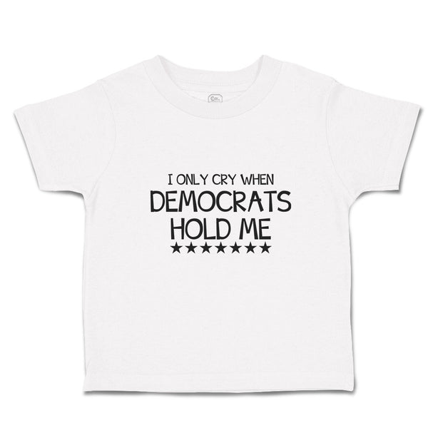 Toddler Clothes I Only Cry When Democrats Hold Me Toddler Shirt Cotton