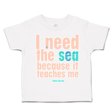 Toddler Clothes I Need The Sea Because It Teaches Me Toddler Shirt Cotton